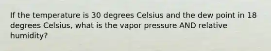 If the temperature is 30 degrees Celsius and the dew point in 18 degrees Celsius, what is the vapor pressure AND relative humidity?