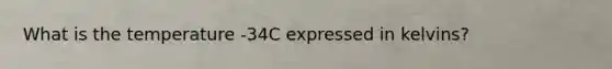 What is the temperature -34C expressed in kelvins?