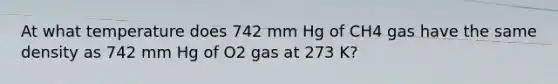 At what temperature does 742 mm Hg of CH4 gas have the same density as 742 mm Hg of O2 gas at 273 K?