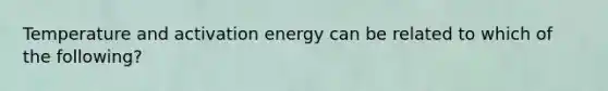 Temperature and activation energy can be related to which of the following?