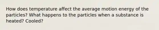 How does temperature affect the average motion energy of the particles? What happens to the particles when a substance is heated? Cooled?