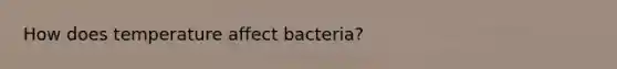 How does temperature affect bacteria?