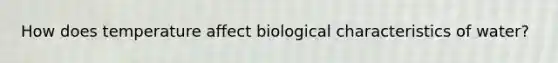 How does temperature affect biological characteristics of water?