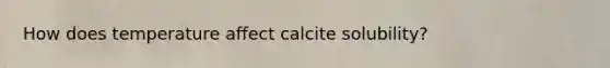 How does temperature affect calcite solubility?