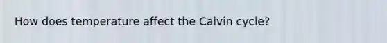 How does temperature affect the Calvin cycle?