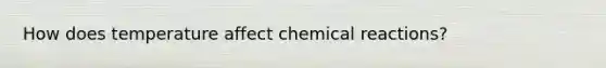 How does temperature affect chemical reactions?