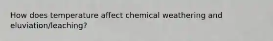 How does temperature affect chemical weathering and eluviation/leaching?