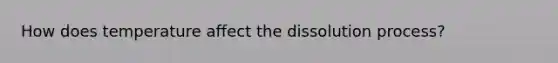 How does temperature affect the dissolution process?