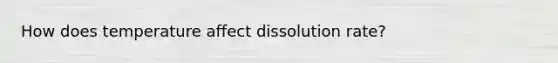 How does temperature affect dissolution rate?