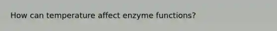 How can temperature affect enzyme functions?