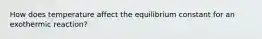 How does temperature affect the equilibrium constant for an exothermic reaction?