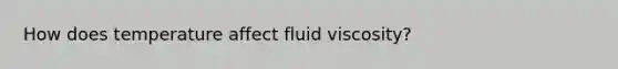 How does temperature affect fluid viscosity?