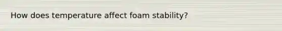 How does temperature affect foam stability?