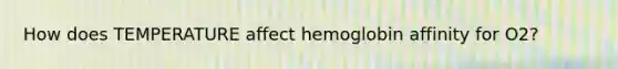 How does TEMPERATURE affect hemoglobin affinity for O2?