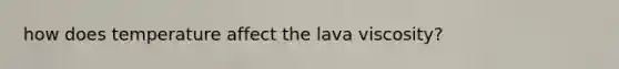 how does temperature affect the lava viscosity?