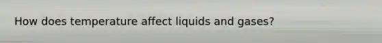 How does temperature affect liquids and gases?