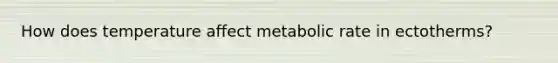 How does temperature affect metabolic rate in ectotherms?