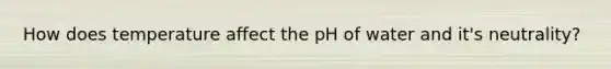 How does temperature affect the pH of water and it's neutrality?