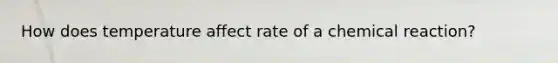 How does temperature affect rate of a chemical reaction?