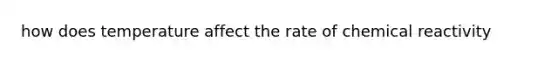 how does temperature affect the rate of chemical reactivity