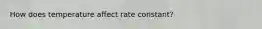 How does temperature affect rate constant?