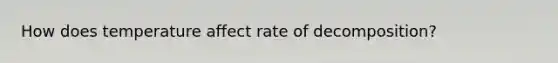 How does temperature affect rate of decomposition?