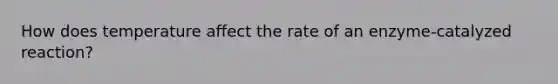 How does temperature affect the rate of an enzyme-catalyzed reaction?