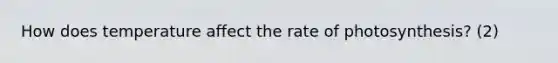 How does temperature affect the rate of photosynthesis? (2)