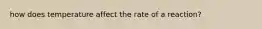 how does temperature affect the rate of a reaction?