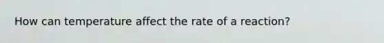 How can temperature affect the rate of a reaction?