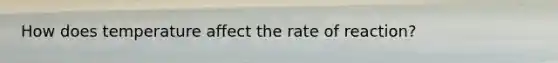 How does temperature affect the rate of reaction?