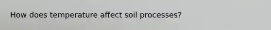 How does temperature affect soil processes?