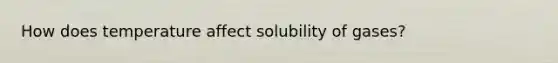 How does temperature affect solubility of gases?