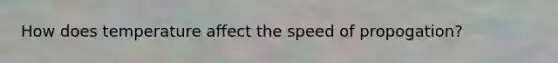 How does temperature affect the speed of propogation?