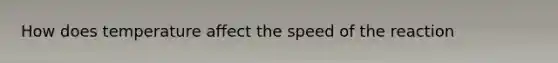 How does temperature affect the speed of the reaction