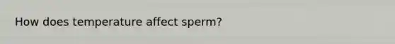 How does temperature affect sperm?