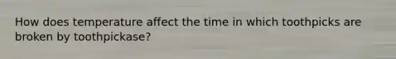 How does temperature affect the time in which toothpicks are broken by toothpickase?