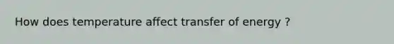 How does temperature affect transfer of energy ?