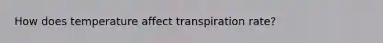 How does temperature affect transpiration rate?