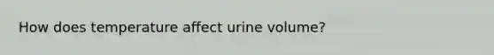 How does temperature affect urine volume?