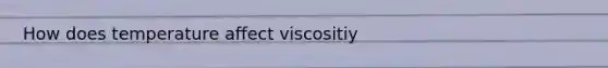 How does temperature affect viscositiy