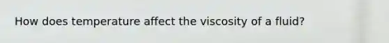 How does temperature affect the viscosity of a fluid?