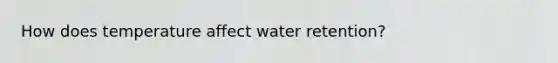 How does temperature affect water retention?