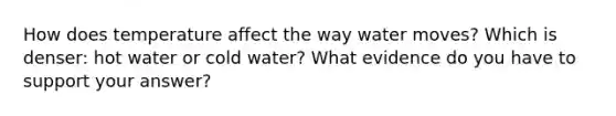 How does temperature affect the way water moves? Which is denser: hot water or cold water? What evidence do you have to support your answer?