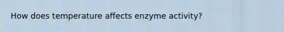 How does temperature affects enzyme activity?