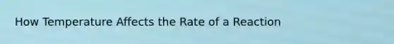 How Temperature Affects the Rate of a Reaction