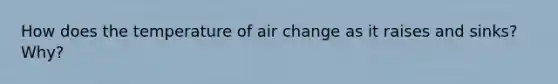 How does the temperature of air change as it raises and sinks? Why?