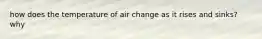 how does the temperature of air change as it rises and sinks? why