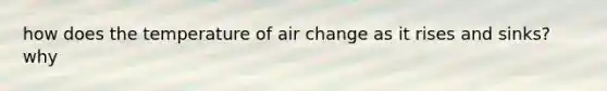 how does the temperature of air change as it rises and sinks? why