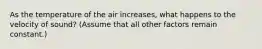 As the temperature of the air increases, what happens to the velocity of sound? (Assume that all other factors remain constant.)